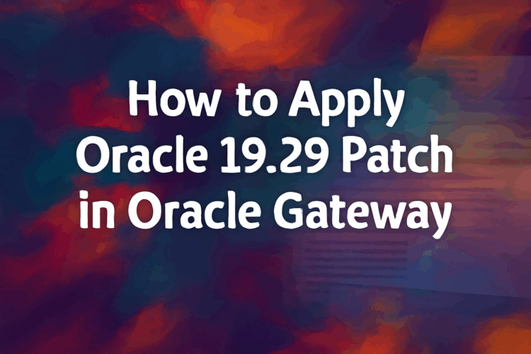 How to Apply Oracle 19.29 Patch in Oracle Gateway: A Step-by-Step Guide