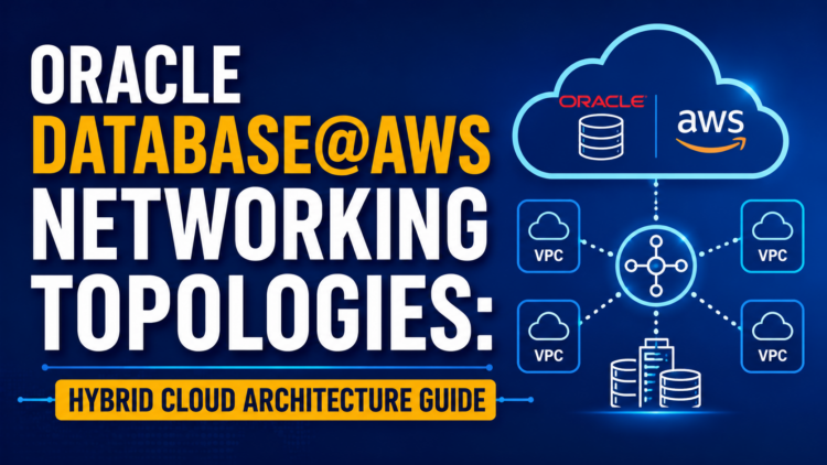 Oracle Database@AWS Networking Topologies Explained for Modern Hybrid Cloud Architectures