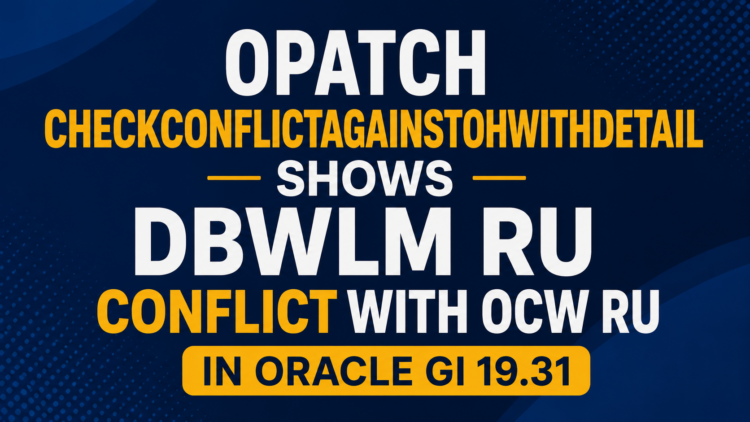 OPatch CheckConflictAgainstOHWithDetail Shows DBWLM RU Conflict with OCW RU in Oracle GI 19.31 – Why You Can Safely Ignore It