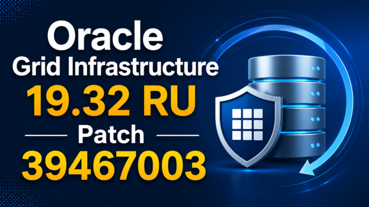 Oracle Grid Infrastructure 19.32 Release Update (RU) Patching Guide – Patch 39467003