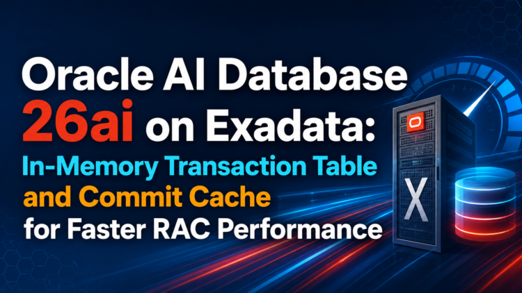 Oracle AI Database 26ai on Exadata: How In-Memory Transaction Table and Commit Cache Finally Tackle RAC’s Right-Growing Index Problem