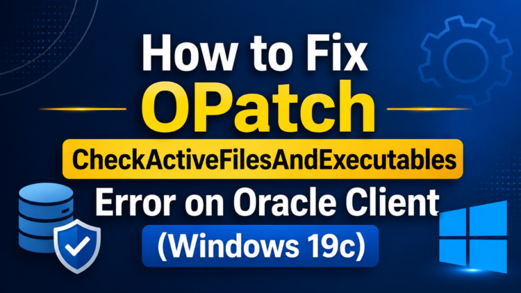 How to Resolve OPatch “CheckActiveFilesAndExecutables” Error on Oracle Client for Windows