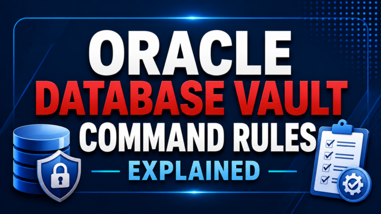 Oracle Database Vault Command Rules Explained: Protecting SQL Commands with Dynamic Security